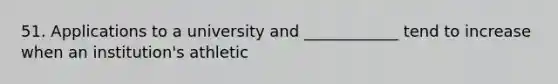 51. Applications to a university and ____________ tend to increase when an institution's athletic