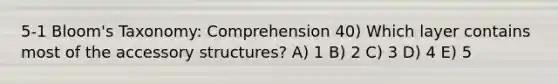 5-1 Bloom's Taxonomy: Comprehension 40) Which layer contains most of the accessory structures? A) 1 B) 2 C) 3 D) 4 E) 5