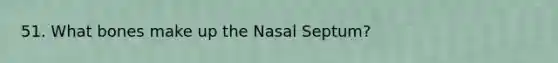 51. What bones make up the Nasal Septum?