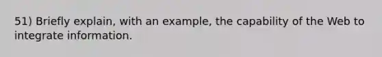 51) Briefly explain, with an example, the capability of the Web to integrate information.