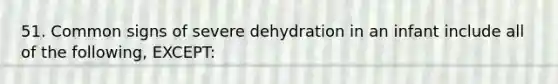 51. Common signs of severe dehydration in an infant include all of the following, EXCEPT: