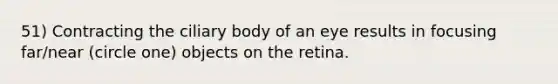 51) Contracting the ciliary body of an eye results in focusing far/near (circle one) objects on the retina.