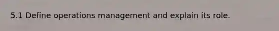 5.1 Define operations management and explain its role.