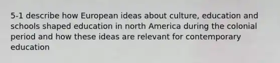 5-1 describe how European ideas about culture, education and schools shaped education in north America during the colonial period and how these ideas are relevant for contemporary education