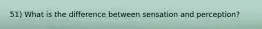 51) What is the difference between sensation and perception?