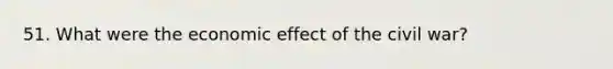 51. What were the economic effect of the civil war?