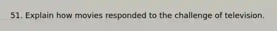 51. Explain how movies responded to the challenge of television.