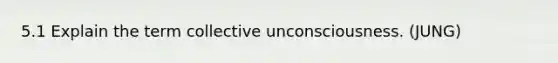 5.1 Explain the term collective unconsciousness. (JUNG)