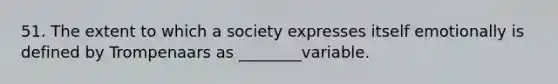 51. The extent to which a society expresses itself emotionally is defined by Trompenaars as ________variable.