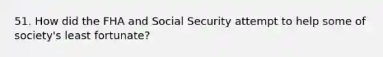 51. How did the FHA and Social Security attempt to help some of society's least fortunate?