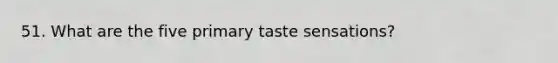 51. What are the five primary taste sensations?