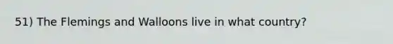 51) The Flemings and Walloons live in what country?