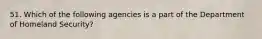 51. Which of the following agencies is a part of the Department of Homeland Security?