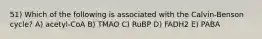 51) Which of the following is associated with the Calvin-Benson cycle? A) acetyl-CoA B) TMAO C) RuBP D) FADH2 E) PABA