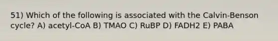 51) Which of the following is associated with the Calvin-Benson cycle? A) acetyl-CoA B) TMAO C) RuBP D) FADH2 E) PABA