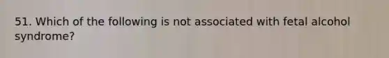 51. Which of the following is not associated with fetal alcohol syndrome?