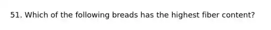 51. Which of the following breads has the highest fiber content?
