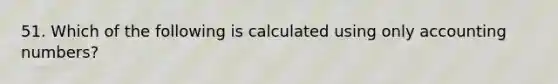 51. Which of the following is calculated using only accounting numbers?