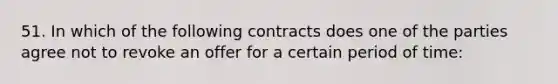 51. In which of the following contracts does one of the parties agree not to revoke an offer for a certain period of time: