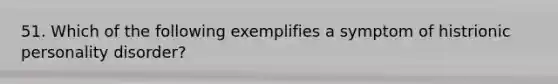 51. Which of the following exemplifies a symptom of histrionic personality disorder?