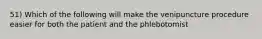 51) Which of the following will make the venipuncture procedure easier for both the patient and the phlebotomist