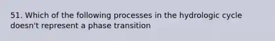 51. Which of the following processes in the hydrologic cycle doesn't represent a phase transition