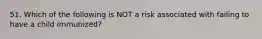 51. Which of the following is NOT a risk associated with failing to have a child immunized?