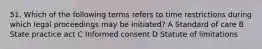 51. Which of the following terms refers to time restrictions during which legal proceedings may be initiated? A Standard of care B State practice act C Informed consent D Statute of limitations