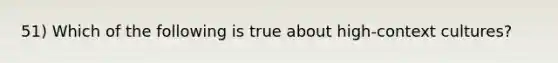 51) Which of the following is true about high-context cultures?