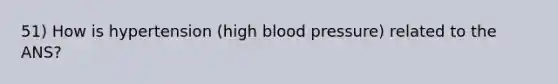 51) How is hypertension (high blood pressure) related to the ANS?