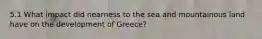 5.1 What impact did nearness to the sea and mountainous land have on the development of Greece?