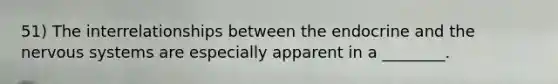 51) The interrelationships between the endocrine and the nervous systems are especially apparent in a ________.