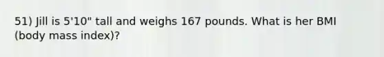 51) Jill is 5'10" tall and weighs 167 pounds. What is her BMI (body mass index)?