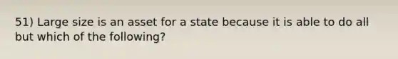 51) Large size is an asset for a state because it is able to do all but which of the following?