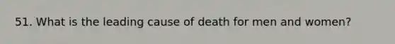 51. What is the leading cause of death for men and women?