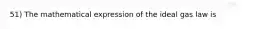 51) The mathematical expression of the ideal gas law is