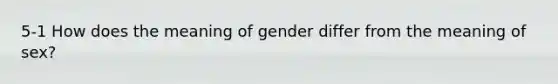 5-1 How does the meaning of gender differ from the meaning of sex?