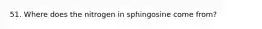 51. Where does the nitrogen in sphingosine come from?