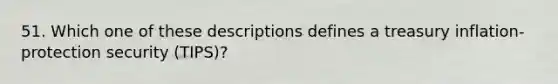 51. Which one of these descriptions defines a treasury inflation-protection security (TIPS)?