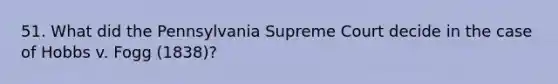 51. What did the Pennsylvania Supreme Court decide in the case of Hobbs v. Fogg (1838)?