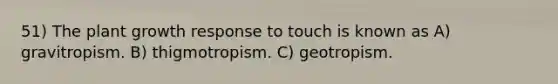 51) The plant growth response to touch is known as A) gravitropism. B) thigmotropism. C) geotropism.