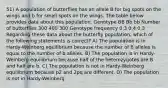 51) A population of butterflies has an allele B for big spots on the wings and b for small spots on the wings. The table below provides data about this population. Genotype BB Bb bb Number of butterflies 300 400 300 Genotype frequency 0.3 0.4 0.3 Regarding these data about the butterfly population, which of the following statements is correct? A) The population is in Hardy-Weinberg equilibrium because the number of B alleles is equal to the number of b alleles. B) The population is in Hardy-Weinberg equilibrium because half of the heterozygotes are B and half are b. C) The population is not in Hardy-Weinberg equilibrium because p2 and 2pq are different. D) The population is not in Hardy-Weinberg