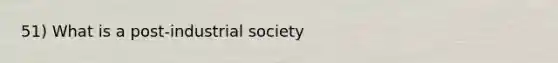 51) What is a post-industrial society