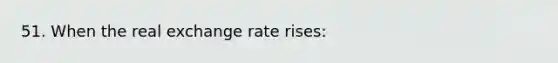 51. When the real exchange rate rises: