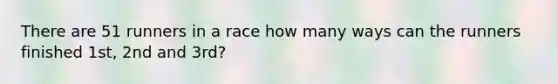 There are 51 runners in a race how many ways can the runners finished 1st, 2nd and 3rd?
