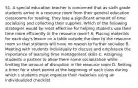 51. A special education teacher is concerned that as sixth grade students arrive in a resource room from their general education classrooms for reading, they lose a significant amount of time socializing and collecting their supplies. Which of the following strategies would be most effective for helping students use their time more efficiently in the resource room? A. Placing materials for each day's lesson on a table outside the door to the resource room so that students will have no reason to further socialize B. Meeting with students individually to discuss and emphasize the importance of learning time management skills C. Assigning students a partner to allow them some socialization while limiting the amount of disruption in the resource room D. Setting a timer for a short period at the beginning of each class during which s students must organize their materials using an individualized checklist