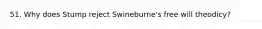 51. Why does Stump reject Swineburne's free will theodicy?