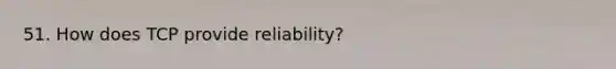 51. How does TCP provide reliability?