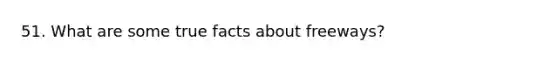 51. What are some true facts about freeways?