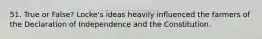 51. True or False? Locke's ideas heavily influenced the farmers of the Declaration of Independence and the Constitution.
